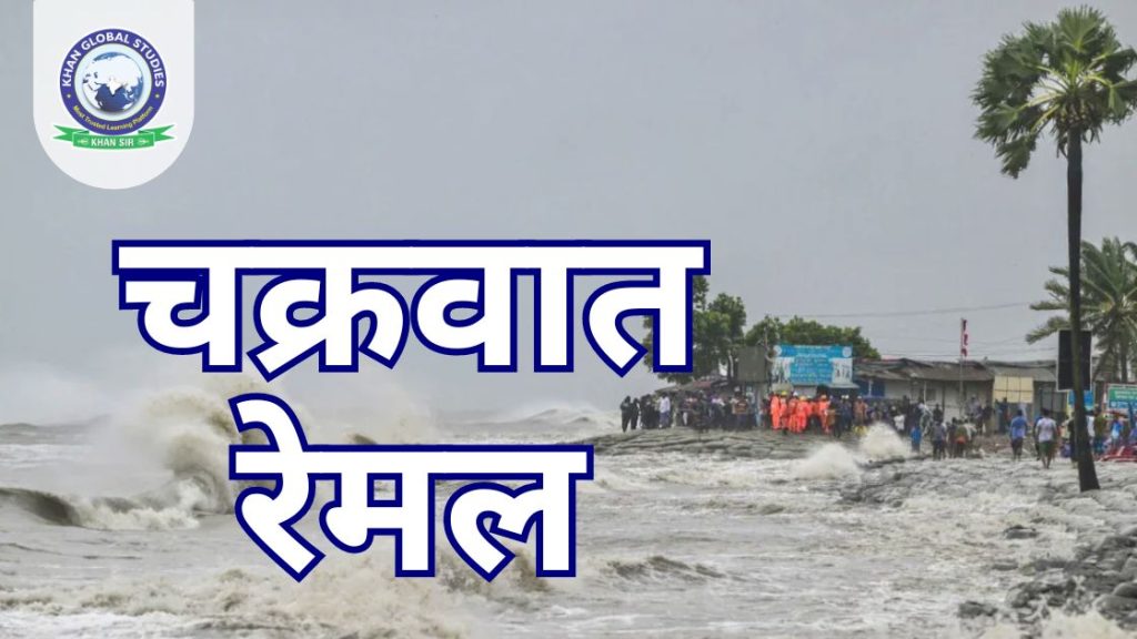 चक्रवात रेमल के बारे में जानें: प्रभाव और चर्चा में क्यों है?