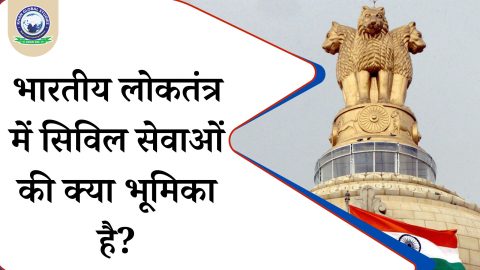 भारतीय लोकतंत्र में सिविल सेवाओं की क्या भूमिका है?